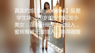 真实约炮【zhuodetwi】反差学生妹，20岁的安徽短发小美女，苗条纤细，主动投入，蜜桃臀被无套插入，爽得嗷嗷叫