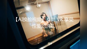 【AI换脸视频】秦岚 VR 享受性爱的洗礼