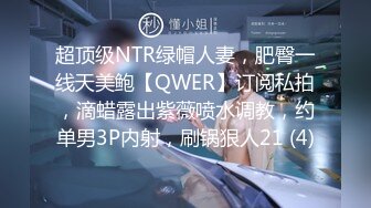 超顶级NTR绿帽人妻，肥臀一线天美鲍【QWER】订阅私拍，滴蜡露出紫薇喷水调教，约单男3P内射，刷锅狠人21 (4)