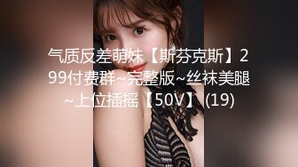 气质反差萌妹【斯芬克斯】299付费群~完整版~丝袜美腿~上位插摇【50V】 (19)