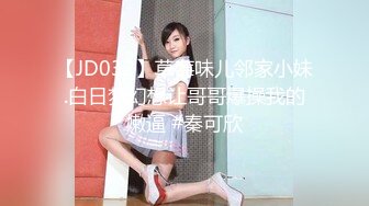 【JD032】草莓味儿邻家小妹.白日梦幻想让哥哥爆操我的嫩逼 #秦可欣