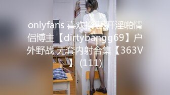 onlyfans 喜欢换妻 开淫啪情侣博主【dirtybangg69】户外野战 无套内射合集【363V】 (111)