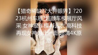 【猎奇稀缺??大开眼界】?2023杭州车展?超颜车模展厅风采 女神级车模AI去衣 高科技再现女神为止一面 超清4K原版