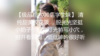 【极品粉穴00后学生妹】 清纯甜美校花级 ，脱光光坚挺小奶子，打着灯光特写小穴，掰开看洞洞，低低呻吟很好听