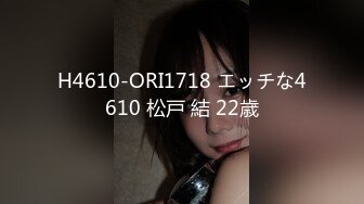 H4610-ORI1718 エッチな4610 松戸 結 22歳