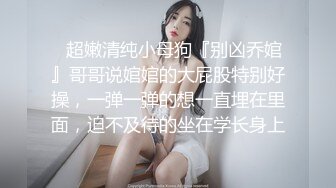 “我是baba的小母狗，快来操我”PUA大神调教高颜值女神