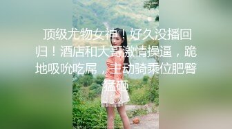 【全网寻欢约良家】下午到人妻家中相聚，饥渴万分洗澡时啪啪开干，白臀高耸抠穴淫水声不断