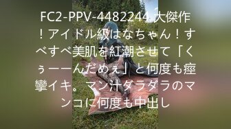 FC2-PPV-4482244 大傑作！アイドル級はなちゃん！すべすべ美肌を紅潮させて「くぅーーんだめぇ」と何度も痙攣イキ。マン汁ダラダラのマンコに何度も中出し