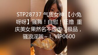 STP28737 气质女神 【小兔呀呀】骚舞！自慰！狂撸  重庆美女果然名不虚传，极品，骚浪淫贱~！ VIP0600