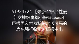 STP24724 【最新??极品性爱】女神级魔都小翘臀Lexis和巨根男友付费私拍之《可恶的房东强行收租》虐操中出