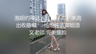 -千人斩约清纯骚女 主动叉开双腿自摸小穴,身材完美又温柔体贴