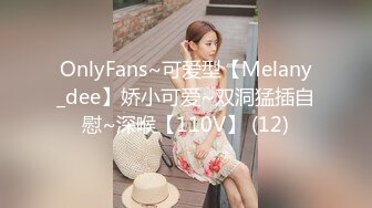 OnlyFans~可爱型【Melany_dee】娇小可爱~双洞猛插自慰~深喉【110V】 (12)