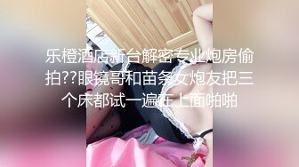 乐橙酒店新台解密专业炮房偷拍??眼镜哥和苗条女炮友把三个床都试一遍在上面啪啪