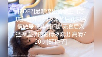 [2DF2]最新流出留学生『苏琪』与外国男友豪华后花园激情做爱 翘丰臀门庭无套后入猛操直接内射精液流出 高清720p [BT种子]