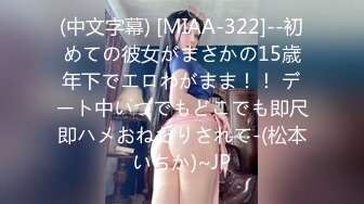 (中文字幕) [MIAA-322]--初めての彼女がまさかの15歳年下でエロわがまま！！ デート中いつでもどこでも即尺即ハメおねだりされて-(松本いちか)~JP