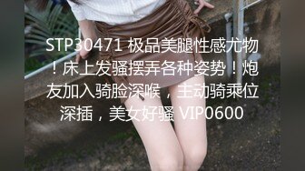 STP30471 极品美腿性感尤物！床上发骚摆弄各种姿势！炮友加入骑脸深喉，主动骑乘位深插，美女好骚 VIP0600