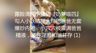 露脸清纯小骚货『奶萝喵四』勾人小妖精被大鸡巴爸爸无套爆炒内射，小穴穴被灌满爸爸精液，清纯淫靡和谐并存 (1)