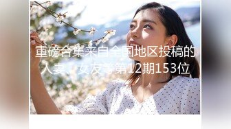 我的清纯反差小女友完整版流出 人前女神人后母狗的真实面目