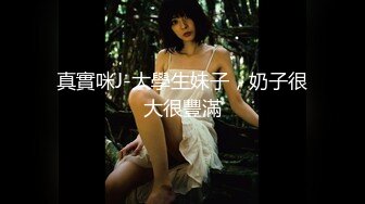 真實咪J-大學生妹子，奶子很大很豐滿