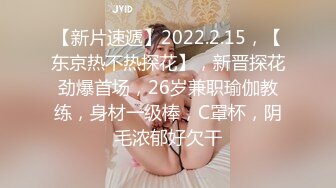 【新片速遞】2022.2.15，【东京热不热探花】，新晋探花劲爆首场，26岁兼职瑜伽教练，身材一级棒，C罩杯，阴毛浓郁好欠干