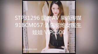 STP31296 国产AV 果冻传媒 91BCM057 酒店约炮女医生 娃娃 VIP0600