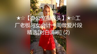 ★☆【办公室摄像头】★☆工厂老板与女会计一周做爱片段精选[对白清晰] (2)