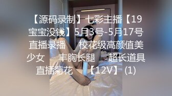 【源码录制】七彩主播【19宝宝没钱】5月3号-5月17号直播录播⭕️校花级高颜值美少女⭕️丰胸长腿⭕️超长道具直插菊花⭕️【12V】 (1)