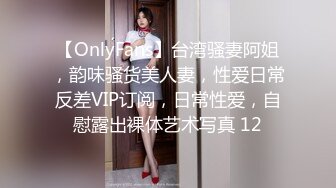 【OnlyFans】台湾骚妻阿姐，韵味骚货美人妻，性爱日常反差VIP订阅，日常性爱，自慰露出裸体艺术写真 12