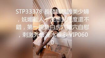 STP33378 長發飄飄的美少婦，妩媚動人，沒想到尺度還不錯，第一視角白虎穴掰穴自慰，刺激外陰淫水很多 VIP0600