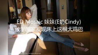 ED Mosaic 妹妹(E奶Cindy)放学回家发现床上这根大鸡巴