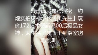 ❤️❤️云盘高质露脸泄密！约炮实拍精神小伙【贝先生】玩肏172艺术舞蹈系00后极品女神，太生猛了床上干到浴室嗷嗷乱叫