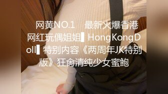 ✿网黄NO.1✿ 最新火爆香港网红玩偶姐姐▌HongKongDoll▌特别内容《两周年JK特别版》狂肏清纯少女蜜鲍