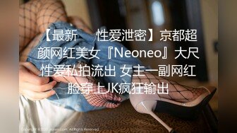 【最新❤️性爱泄密】京都超颜网红美女『Neoneo』大尺性爱私拍流出 女主一副网红脸穿上JK疯狂输出