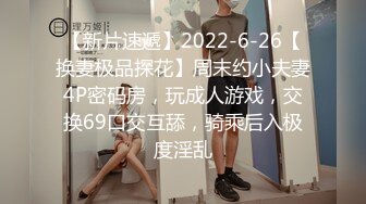 【新片速遞】2022-6-26【换妻极品探花】周末约小夫妻4P密码房，玩成人游戏，交换69口交互舔，骑乘后入极度淫乱